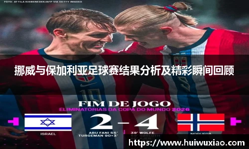 挪威与保加利亚足球赛结果分析及精彩瞬间回顾