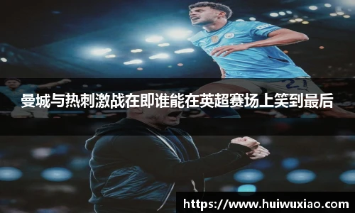 曼城与热刺激战在即谁能在英超赛场上笑到最后