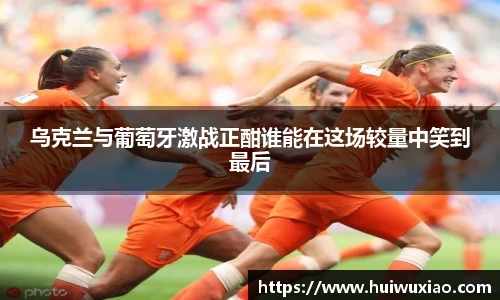 乌克兰与葡萄牙激战正酣谁能在这场较量中笑到最后